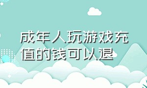 成年人玩游戏充值的钱可以退（成年人充值游戏能有办法退款吗）