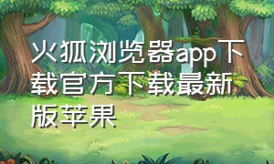 火狐浏览器app下载官方下载最新版苹果（火狐浏览器app下载官方下载最新版苹果版）