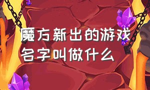 魔方新出的游戏名字叫做什么