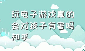 玩电子游戏真的会对孩子有害吗知乎（电子游戏对儿童和成人的坏处）