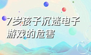 7岁孩子沉迷电子游戏的危害