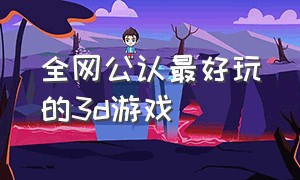 全网公认最好玩的3d游戏