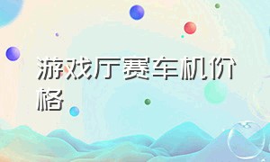 游戏厅赛车机价格