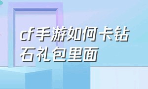 cf手游如何卡钻石礼包里面（cf手游钻石礼包抵用券怎么获取）