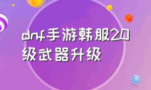 dnf手游韩服20级武器升级