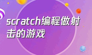 scratch编程做射击的游戏（scratch编程怎样做闯关游戏）