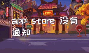 app store 没有通知（app store美国账号免费）