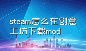 steam怎么在创意工坊下载mod（steam创意工坊的mod文件位置）