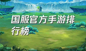 国服官方手游排行榜（国服官方手游排行榜前十名）