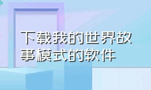 下载我的世界故事模式的软件（我的世界故事模式手机上如何下载）