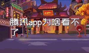 腾讯app为啥看不了（腾讯app为啥看不了视频）