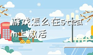 游戏怎么在steam上激活（steam怎么用游戏激活码）