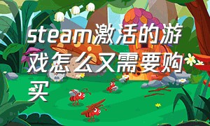 steam激活的游戏怎么又需要购买（steam买了游戏需要激活?）