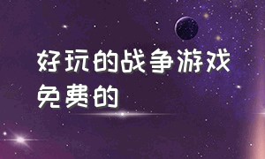 好玩的战争游戏免费的（好玩的战争游戏手机）