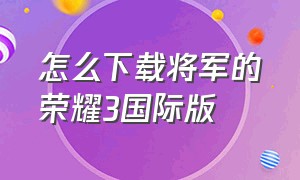 怎么下载将军的荣耀3国际版