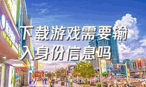 下载游戏需要输入身份信息吗