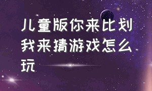 儿童版你来比划我来猜游戏怎么玩