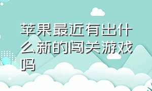 苹果最近有出什么新的闯关游戏吗