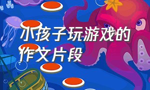 小孩子玩游戏的作文片段（小学生作文我喜欢玩的游戏）