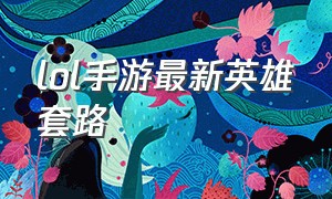 lol手游最新英雄套路