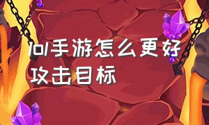 lol手游怎么更好攻击目标（lol手游怎么流畅切换攻击目标）