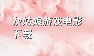 灰姑娘游戏电影下载（灰姑娘游戏电影在线观看完整版）