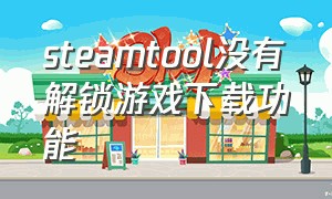 steamtool没有解锁游戏下载功能