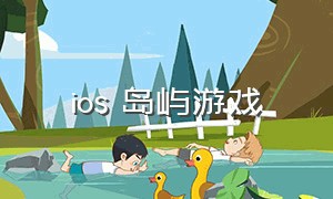 ios 岛屿游戏（ios海岛生存游戏）