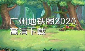 广州地铁图2020高清下载（广州最新地铁高清图下载）