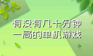 有没有几十分钟一局的单机游戏