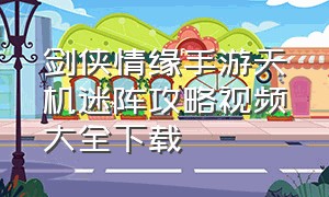 剑侠情缘手游天机迷阵攻略视频大全下载