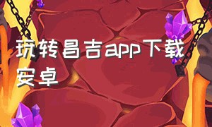 玩转昌吉app下载安卓（新疆好地方app下载安卓官方）