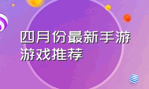 四月份最新手游游戏推荐（5月份即将上线的手游游戏推荐）