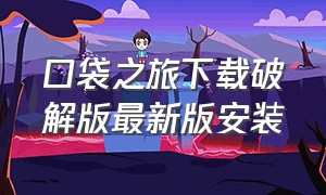 口袋之旅下载破解版最新版安装（口袋之旅下载破解版最新版安装教程）