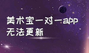 美术宝一对一app无法更新