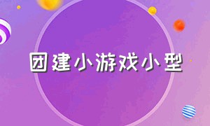 团建小游戏小型（团建小游戏100个）