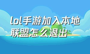 lol手游加入本地联盟怎么退出