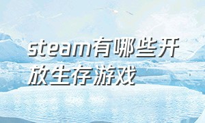 steam有哪些开放生存游戏（steam上免费又好玩的游戏生存模式）