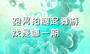 跑男拍腿起舞游戏是哪一期（跑男拍腿起舞游戏是哪一期节目）