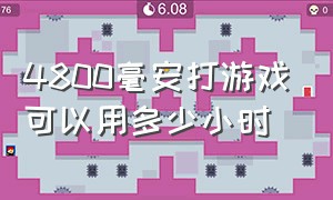 4800毫安打游戏可以用多少小时（4800毫安可以用多久）