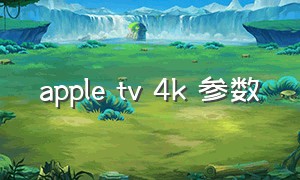 apple tv 4k 参数（appletv配置参数对比）