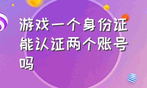 游戏一个身份证能认证两个账号吗