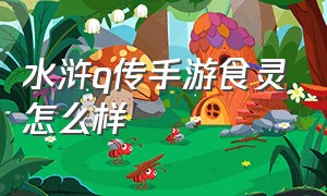 水浒q传手游食灵怎么样（水浒q传手游八大注灵套装）