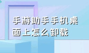 手游助手手机桌面上怎么卸载