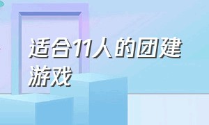 适合11人的团建游戏（团建活动适合11个人玩的游戏）