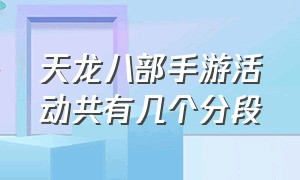 天龙八部手游活动共有几个分段