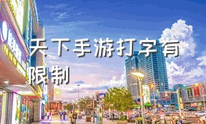 天下手游打字有限制（天下手游为什么不能全屏）