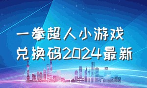 一拳超人小游戏兑换码2024最新（一拳超人小游戏兑换码2024最新消息）