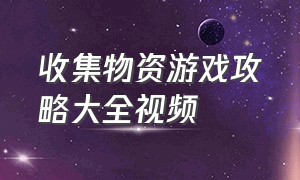 收集物资游戏攻略大全视频