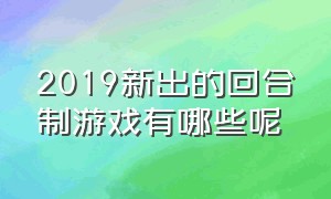 2019新出的回合制游戏有哪些呢（最新回合制游戏排行榜前十）